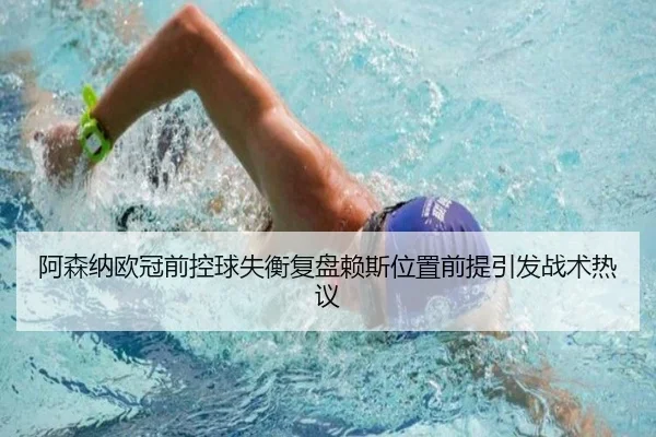 阿森纳欧冠前控球失衡复盘赖斯位置前提引发战术热议